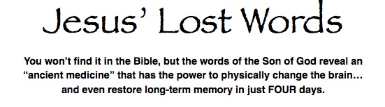 Lost Words -- You won’t find it in the Bible, but the words of the Son of God reveal an  “ancient medicine” that has the power to physically change the brain…  and even restore long-term memory in just FOUR days.